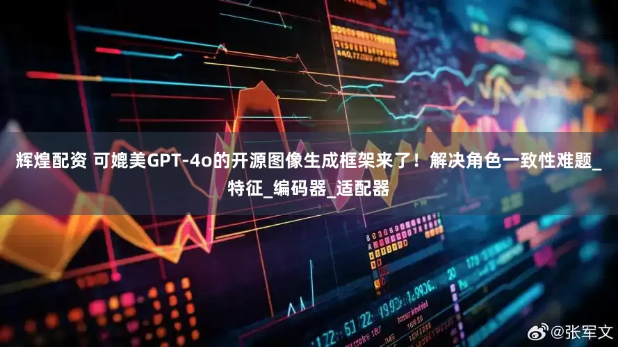 辉煌配资 可媲美GPT-4o的开源图像生成框架来了！解决角色一致性难题_特征_编码器_适配器