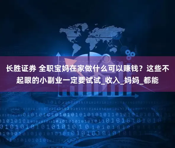 长胜证券 全职宝妈在家做什么可以赚钱？这些不起眼的小副业一定要试试_收入_妈妈_都能