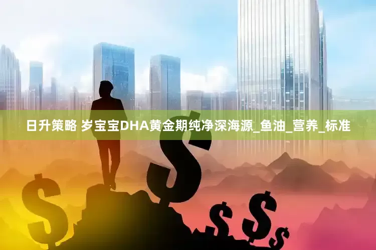 日升策略 岁宝宝DHA黄金期纯净深海源_鱼油_营养_标准