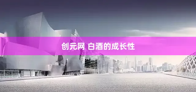 创元网 白酒的成长性