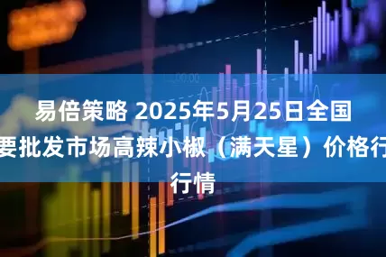 易倍策略 2025年5月25日全国主要批发市场高辣小椒（满天星）价格行情