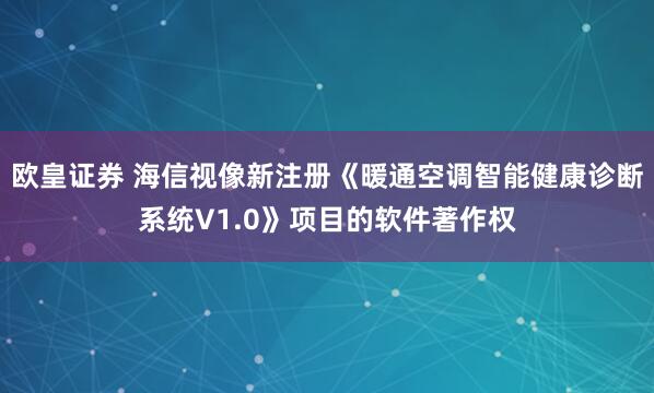 欧皇证券 海信视像新注册《暖通空调智能健康诊断系统V1.0》项目的软件著作权
