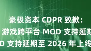 豪极资本 CDPR 致歉：《巫师3》游戏跨平台 MOD 支持延期至 2026 年上线