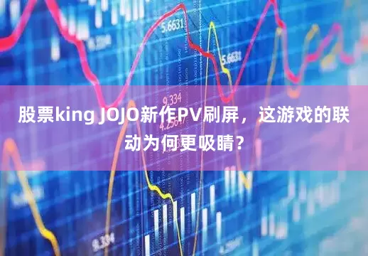 股票king JOJO新作PV刷屏，这游戏的联动为何更吸睛？
